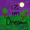 iz im dreamin